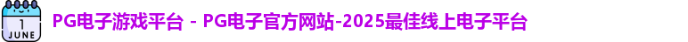 PG电子游戏平台 - PG电子官方网站-2025最佳线上电子平台